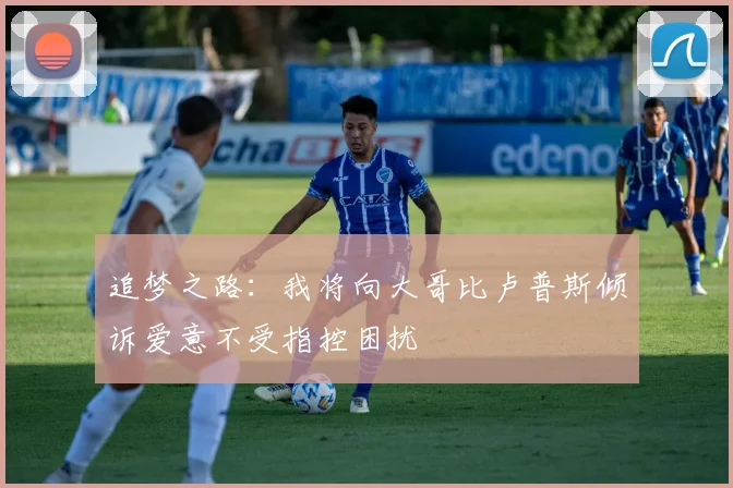 追梦之路：我将向大哥比卢普斯倾诉爱意不受指控困扰