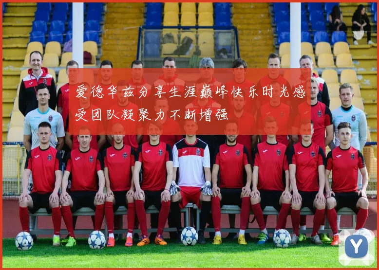 爱德华兹分享生涯巅峰快乐时光感受团队凝聚力不断增强
