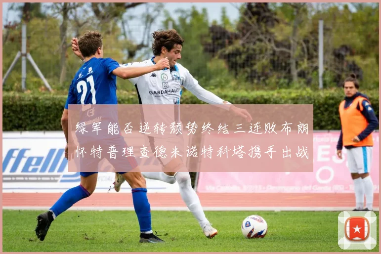 绿军能否逆转颓势终结三连败布朗怀特普理查德米诺特科塔携手出战鹈鹕